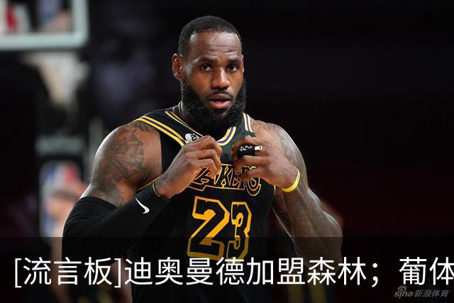 [流言板]迪奥曼德加盟森林；葡体准备2000万欧买被白堡退货的中卫巴